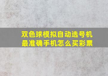 双色球模拟自动选号机 最准确手机怎么买彩票